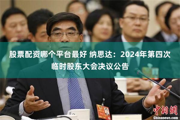 股票配资哪个平台最好 纳思达：2024年第四次临时股东大会决议公告