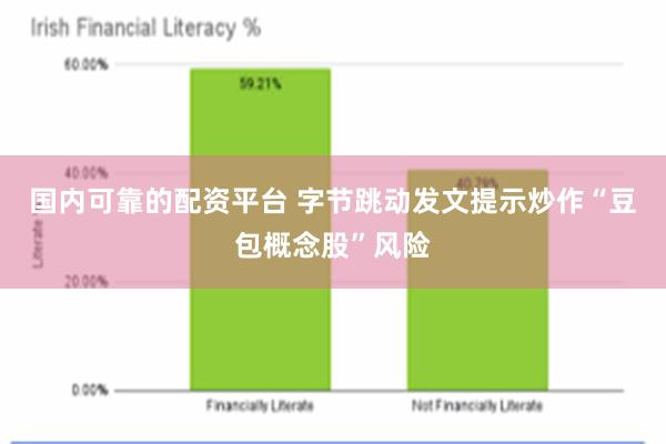 国内可靠的配资平台 字节跳动发文提示炒作“豆包概念股”风险