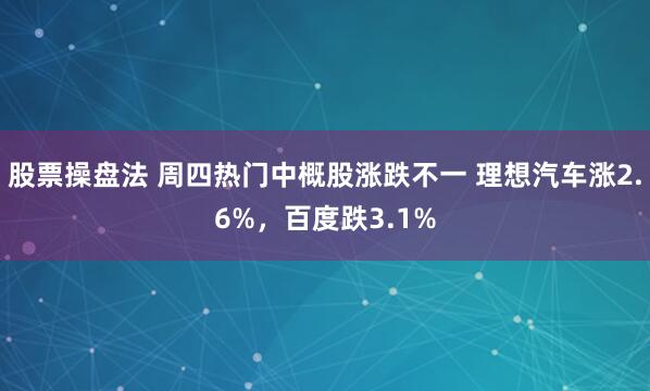 股票操盘法 周四热门中概股涨跌不一 理想汽车涨2.6%，百度跌3.1%