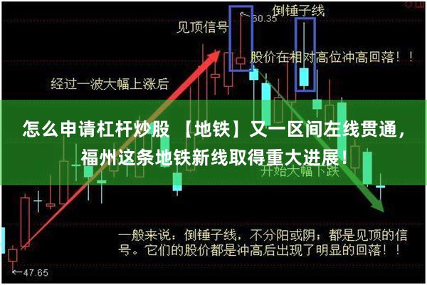 怎么申请杠杆炒股 【地铁】又一区间左线贯通，福州这条地铁新线取得重大进展！