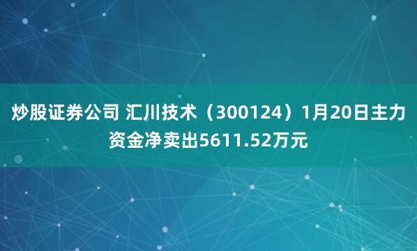 炒股证券公司 汇川技术（300124）1月20日主力资金净卖出5611.52万元