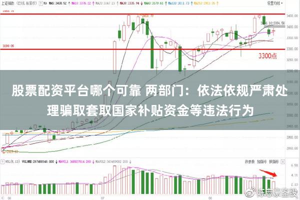 股票配资平台哪个可靠 两部门：依法依规严肃处理骗取套取国家补贴资金等违法行为