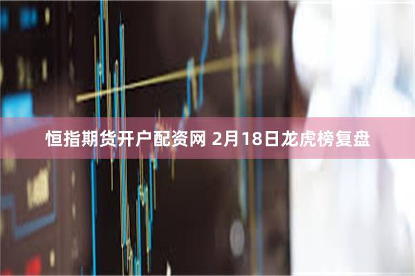 恒指期货开户配资网 2月18日龙虎榜复盘