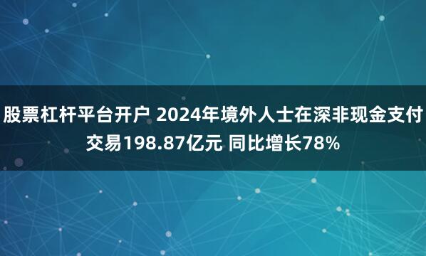 股票杠杆平台开户 2024年境外人士在深非现金支付交易198.87亿元 同比增长78%