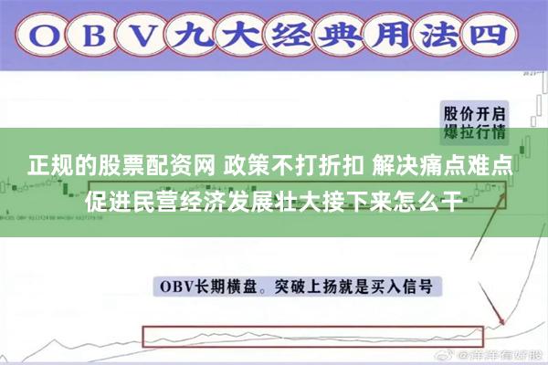 正规的股票配资网 政策不打折扣 解决痛点难点 促进民营经济发展壮大接下来怎么干