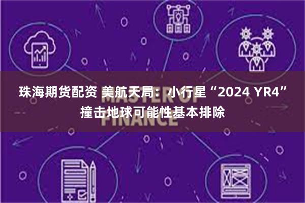 珠海期货配资 美航天局：小行星“2024 YR4”撞击地球可能性基本排除