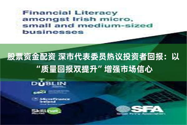 股票资金配资 深市代表委员热议投资者回报：以“质量回报双提升”增强市场信心