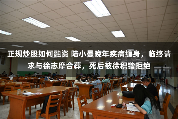 正规炒股如何融资 陆小曼晚年疾病缠身，临终请求与徐志摩合葬，死后被徐积锴拒绝