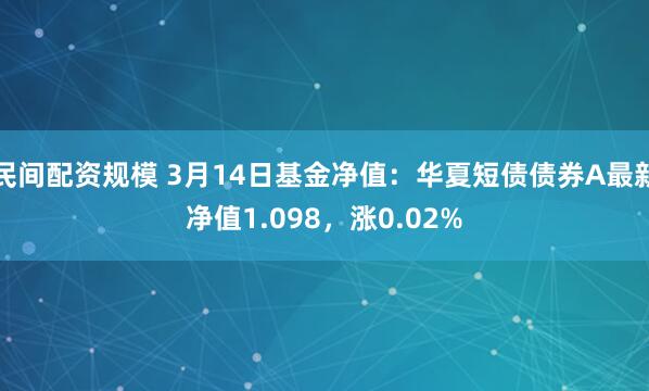 民间配资规模 3月14日基金净值：华夏短债债券A最新净值1.098，涨0.02%